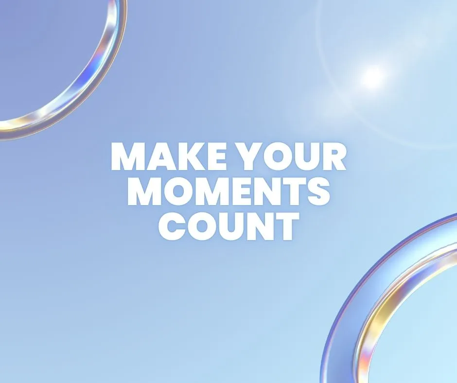 Make Your Moments Count